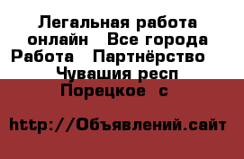 Легальная работа онлайн - Все города Работа » Партнёрство   . Чувашия респ.,Порецкое. с.